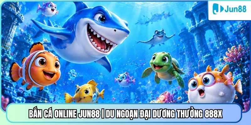 Bắn Cá Online Jun88 | Du Ngoạn Đại Dương Thưởng 888X