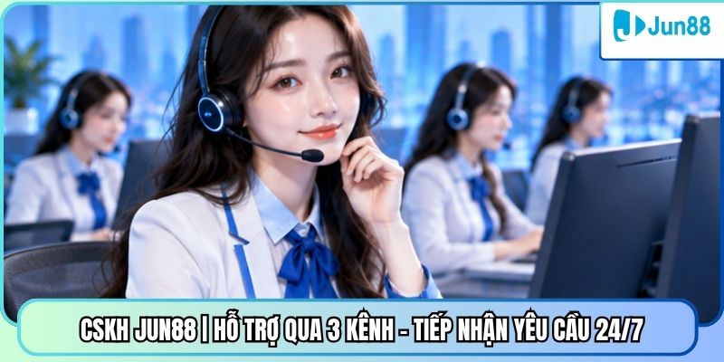 CSKH Jun88 | Hỗ Trợ Qua 3 Kênh - Tiếp Nhận Yêu Cầu 24/7