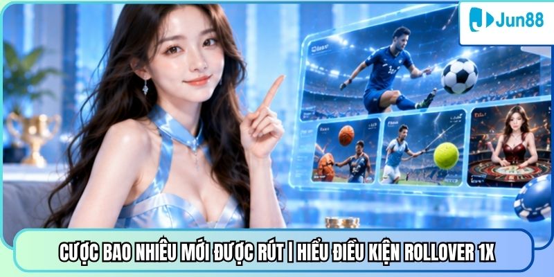 Cược Bao Nhiêu Mới Được Rút | Hiểu Điều Kiện Rollover 1X