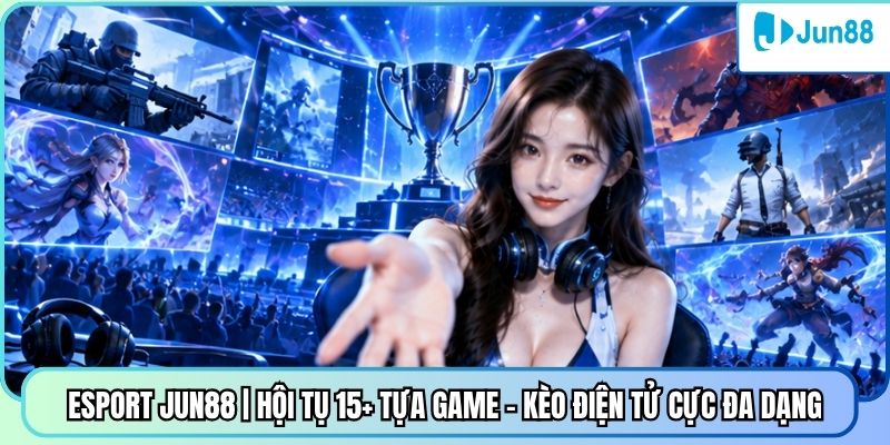 Esport Jun88 | Hội Tụ 15+ Tựa Game - Kèo Điện Tử Cực Đa Dạng