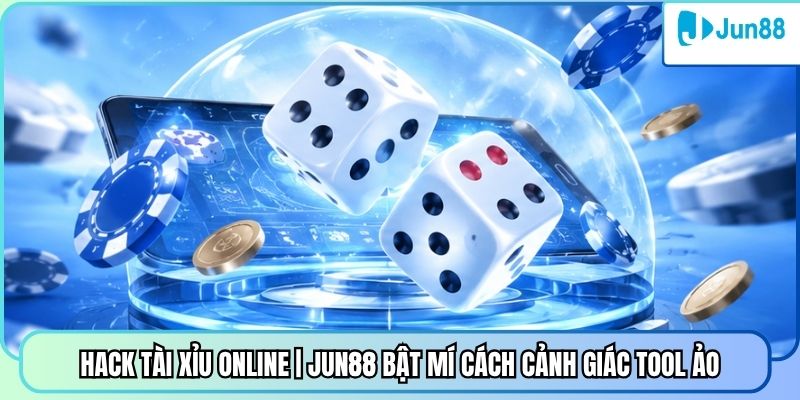 Hack Tài Xỉu Online | Jun88 Bật Mí Cách Cảnh Giác Tool Ảo