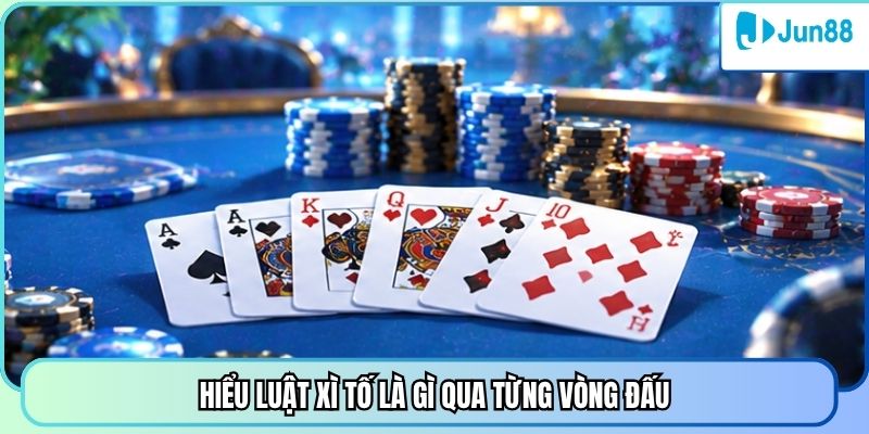 Hiểu luật xì tố là gì qua từng vòng đấu