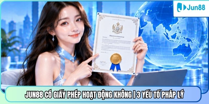 Jun88 Có Giấy Phép Hoạt Động Không | 3 Yếu Tố Pháp Lý