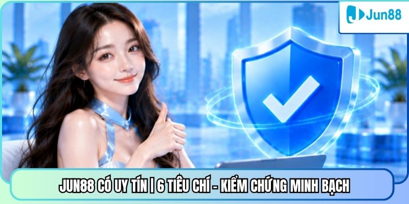 Jun88 Có Uy Tín | 6 Tiêu Chí - Kiểm Chứng Minh Bạch