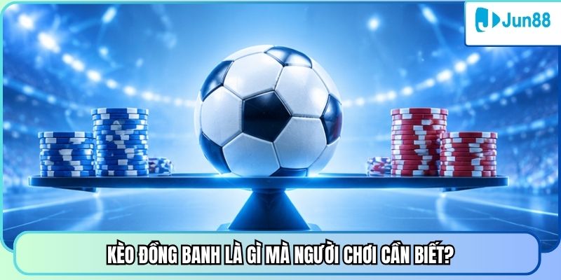 Kèo đồng banh là gì mà người chơi cần biết?