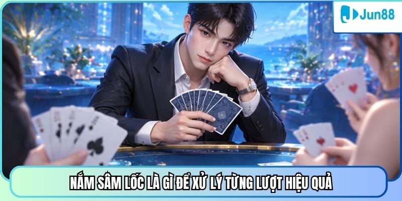 Nắm sâm lốc là gì để xử lý từng lượt hiệu quả