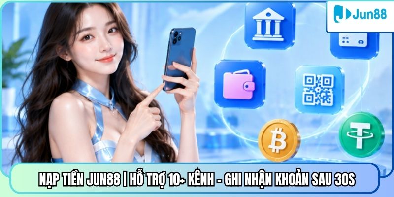 Nạp Tiền Jun88 | Hỗ Trợ 10+ Kênh - Ghi Nhận Khoản Sau 30s
