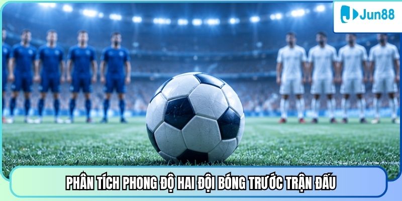 Phân tích phong độ hai đội bóng trước trận đấu