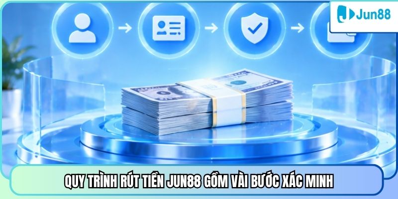 Quy trình rút tiền Jun88 gồm vài bước xác minh