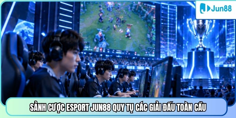 Sảnh cược Esport Jun88 quy tụ các giải đấu toàn cầu
