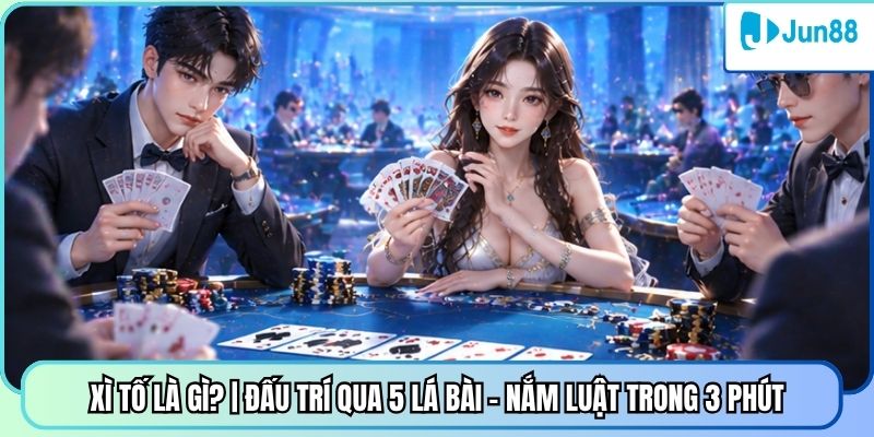 Xì Tố Là Gì | Đấu Trí Qua 5 Lá Bài - Nắm Luật Trong 3 Phút