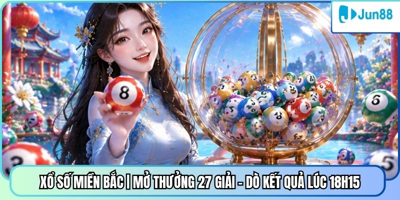 Xổ Số Miền Bắc | Mở Thưởng 27 Giải - Dò Kết Quả Lúc 18h15
